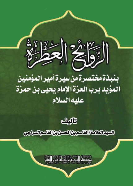 الروائح العطرة بنبذة مختصرة من سيرة أمير المؤمنين المؤيد برب العزة الإمام يحيى بن حمزة (ع)